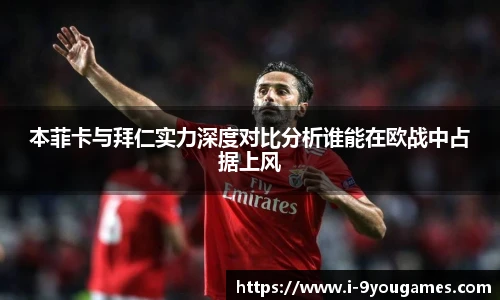 本菲卡与拜仁实力深度对比分析谁能在欧战中占据上风