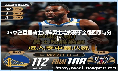 09点整直播骑士对阵勇士精彩赛事全程回顾与分析