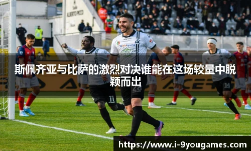 斯佩齐亚与比萨的激烈对决谁能在这场较量中脱颖而出