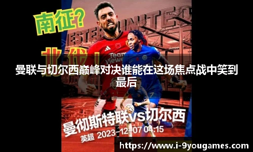 曼联与切尔西巅峰对决谁能在这场焦点战中笑到最后