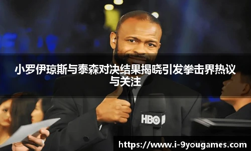 小罗伊琼斯与泰森对决结果揭晓引发拳击界热议与关注
