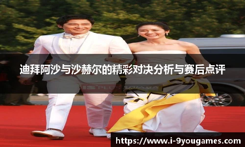 迪拜阿沙与沙赫尔的精彩对决分析与赛后点评