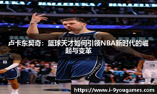 卢卡东契奇：篮球天才如何引领NBA新时代的崛起与变革