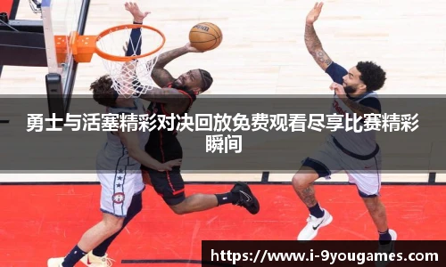 勇士与活塞精彩对决回放免费观看尽享比赛精彩瞬间